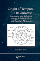 Origin of Temporal (t > 0) Universe: Connecting with Relativity, Entropy, Communication and Quantum Mechanics 1032654228 Book Cover