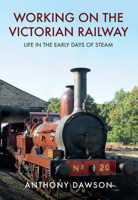 Working on the Victorian Railway: Life in the Early Days of Steam 1445665220 Book Cover