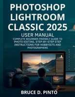 Photoshop Lightroom Classic 2025 User Manual: Complete Beginner-Friendly Guide to Photo Editing, Step-by-Step Instructions for Hobbyists and Photographers B0FPF159ZR Book Cover