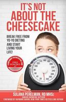 It's Not about the Cheesecake: Break Free from Yo-Yo Dieting and Start Living Your Life! 1772771244 Book Cover