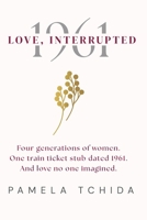 LOVE, INTERRUPTED: Four generations of women. One train ticket stub dated 1961. And love no one imagined. B0HC4RGFSP Book Cover