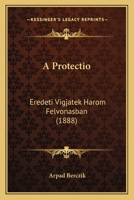 A Protectio: Eredeti Vigjatek Harom Felvonasban (1888) 1160279101 Book Cover