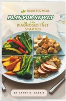DIABETES MEAL PLAN FOR NEWLY DIAGNOSED: GET STARTED B0DYYQTZ2F Book Cover
