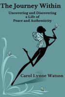 The Journey Within; Uncovering and Discovering a Life of Peace and Authenticity 1482723204 Book Cover