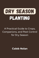 Dry Season Planting: A Practical Guide to Crops, Companions, and Pest Control for Dry Season B0FLF64XSQ Book Cover