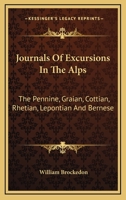 Journals of Excursions in the Alps: The Pennine, Graian, Cottian, Rhetian, Lepontian, and Bernese 143046660X Book Cover