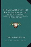 Ensayo Apolog�tico De La Inoculacion � Demostracion De Lo Importante Que Es Al Particular Y Al Estado / Su Autor El Doct. D. Timoteo O-scanlan ... 0274741040 Book Cover