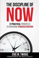 The Discipline Of Now: 12 Practical Principles To Overcome Procrastination 0692835008 Book Cover