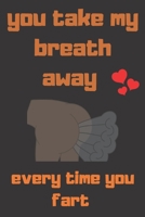 you take my breath away every every time you fart: very funny Valentines Day Gift For Her, Lined Notebook for Birthday, Anniversary and for girlfriend or wife (Valentine's Day Gift for Her) 1660168023 Book Cover