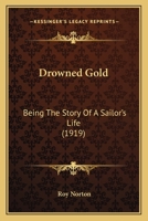 Drowned Gold Being the Story, of a Sailor's Life (Classic Reprint) 1436826462 Book Cover