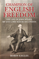 Champion of English Freedom: The Life of John Wilkes, MP and Lord Mayor of London 1398111708 Book Cover