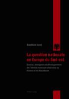 La Question Nationale En Europe Du Sud-Est: Genèse, Émergence Et Développement de l'Identité Nationale Albanaise Au Kosovo Et En Macédoine 3039113208 Book Cover
