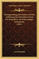 Die Begrundung Des Rechts, Und Die Aufhebung Der Sittenlehre Durch Die Rechtslehre Als Nothwendiges Erforderniss (1847) 1168325838 Book Cover