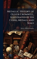 Medallic History of Oliver Cromwell, Illustrated by His Coins, Medals, and Seals 1023837668 Book Cover