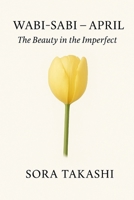 Wabi-Sabi – April: The Beauty in the Imperfect: Let Go of Perfection. See the Quiet Beauty in Everyday Life. (The Mindful Year) B0F8W92SRR Book Cover