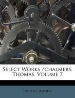Select Works /chalmers, Thomas, Volume 7 1345330456 Book Cover