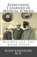 Everything I Learned in Medical School: Besides All the Book Stuff 1451587619 Book Cover