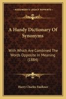 A Handy Dictionary Of Synonyms: With Which Are Combined The Words Opposite In Meaning 0548896593 Book Cover