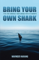 Bring Your Own Shark: Find And Embrace Your Unique Path To Growth 9334261455 Book Cover
