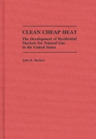 Clean Cheap Heat: The Development of Residential Markets for Natural Gas in the United States 027594204X Book Cover