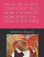 THE ELECTRICAL HEAT CONDUCTIVITY (EHC) MODEL FOR ENERGETIC MOBILE ROBOT AND OBSTACLE PLACEMENT B0H4D2LJBM Book Cover