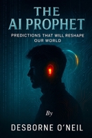 The A.I. Prophet: Predictions That Will Reshape Our World B0FH331H6H Book Cover