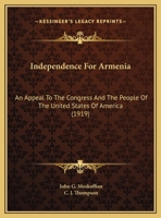 Independence For Armenia: An Appeal To The Congress And The People Of The United States Of America (1919) 1378472497 Book Cover
