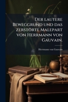 Der lautere Beweggrund und das zerstörte Malepart von Herrmann von Gauvain. (German Edition) 1024522946 Book Cover