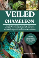VEILED CHAMELEON: Breeding, Health Care, Handling, Behavior, Handling And Everything You Need To Know About Keeping Veiled Chameleons As Home Pet. B0F53PJ84R Book Cover