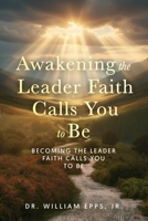 Awakening the Leader Faith Calls You to Be: Rediscovering the Power of Faith-Centered Leadership B0GGY3K8Z8 Book Cover