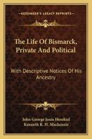 The Life of Bismarck, Private and Political: With Descriptive Notices of His Ancestry 1016039514 Book Cover
