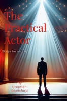 The Practical Actor: 21 tips for making Acting a career. 1304144348 Book Cover