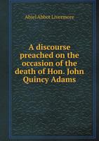 The ancient and honorable man. A discourse preached on the occasion of the death of Hon. John Quincy 0526487410 Book Cover