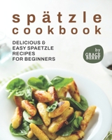 Spätzle Cookbook: Delicious & Easy Spaetzle Recipes for Beginners B09CBBWF8F Book Cover