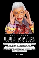 IKONISCHE IRIS APFEL: Ein Leben in Farbe: Enthüllung des lebendigen Wandteppichs der ältesten Staatsfrau der Modebranche – Von den bescheidenen ... u (Biographies Collection) (German Edition) B0CQHK74Y7 Book Cover