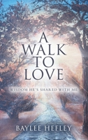 A Walk To Love: Wisdom He's Shared with Me B0DQ1Z4DXY Book Cover