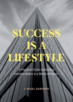 Success Is A Lifestyle: A Practical Guide to Building Healthy Habits in a World of Pitfalls 1637848099 Book Cover