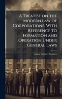 A Treatise on the Modern law of Corporations, With Reference to Formation and Operation Under General Laws 1024111385 Book Cover