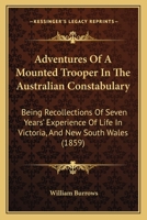 Adventures Of A Mounted Trooper In The Australian Constabulary: Being Recollections Of Seven Years' Experience Of Life In Victoria, And New South Wales 1437474543 Book Cover