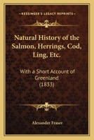 Natural History of the Salmon, Herrings, Cod, Ling, Etc.: With a Short Account of Greenland 112001039X Book Cover