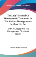 The Lady's Manual Of Homeopathic Treatment, In The Various Derangements Incident Her Sex: With A Chapter On The Management Of Infants 1165783371 Book Cover