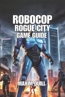 RoboCop: Rogue City - Unfinished Business Game Guide: Unlocking Secrets, and Exploring Endings in Thrilling World of Justice B0FKB39KY6 Book Cover