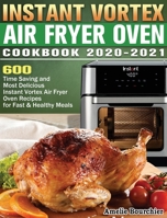 Instant Vortex Air Fryer Oven Cookbook 2020-2021: 600 Time Saving and Most Delicious Instant Vortex Air Fryer Oven Recipes for Fast & Healthy Meals 1649841736 Book Cover