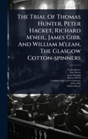 The Trial Of Thomas Hunter, Peter Hacket, Richard M'neil, James Gibb, And William M'lean, The Glasgow Cotton-spinners 1024877728 Book Cover