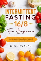 Intermittent Fasting 16/8: For Beginners. How To Lose Weight Quickly and Permanently Without Feeling Frustrated. How To Be Always Motivated in Every Period B08J5BD6MK Book Cover