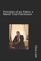 Principles of My Father, a Master Trial Practitioner 1984940309 Book Cover