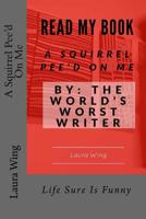 A Squirrel Pee'd On Me: By: The World's Worst Writer 153462094X Book Cover