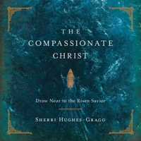The Compassionate Christ: Draw Near to the Risen Savior B0FZN6GFG9 Book Cover