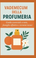 Vademecum della Profumeria: Guida essenziale a note, famiglie olfattive e termini tecnici (Italian Edition) B0FR262MY8 Book Cover