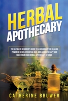 Herbal Apothecary: The Ultimate Beginner's Guide to Learn about the Healing Power of Herbs, Essential Oils, and Aromatherapy and Make Your Own Herbal Apothecary at Home 1088285155 Book Cover